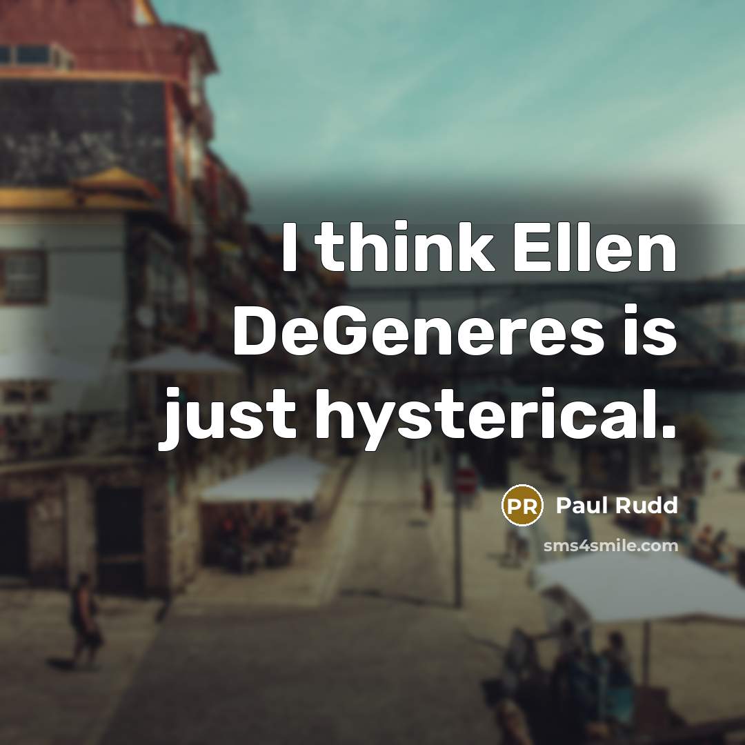 “I think Ellen DeGeneres is just hysterical.…” quote by Paul Rudd