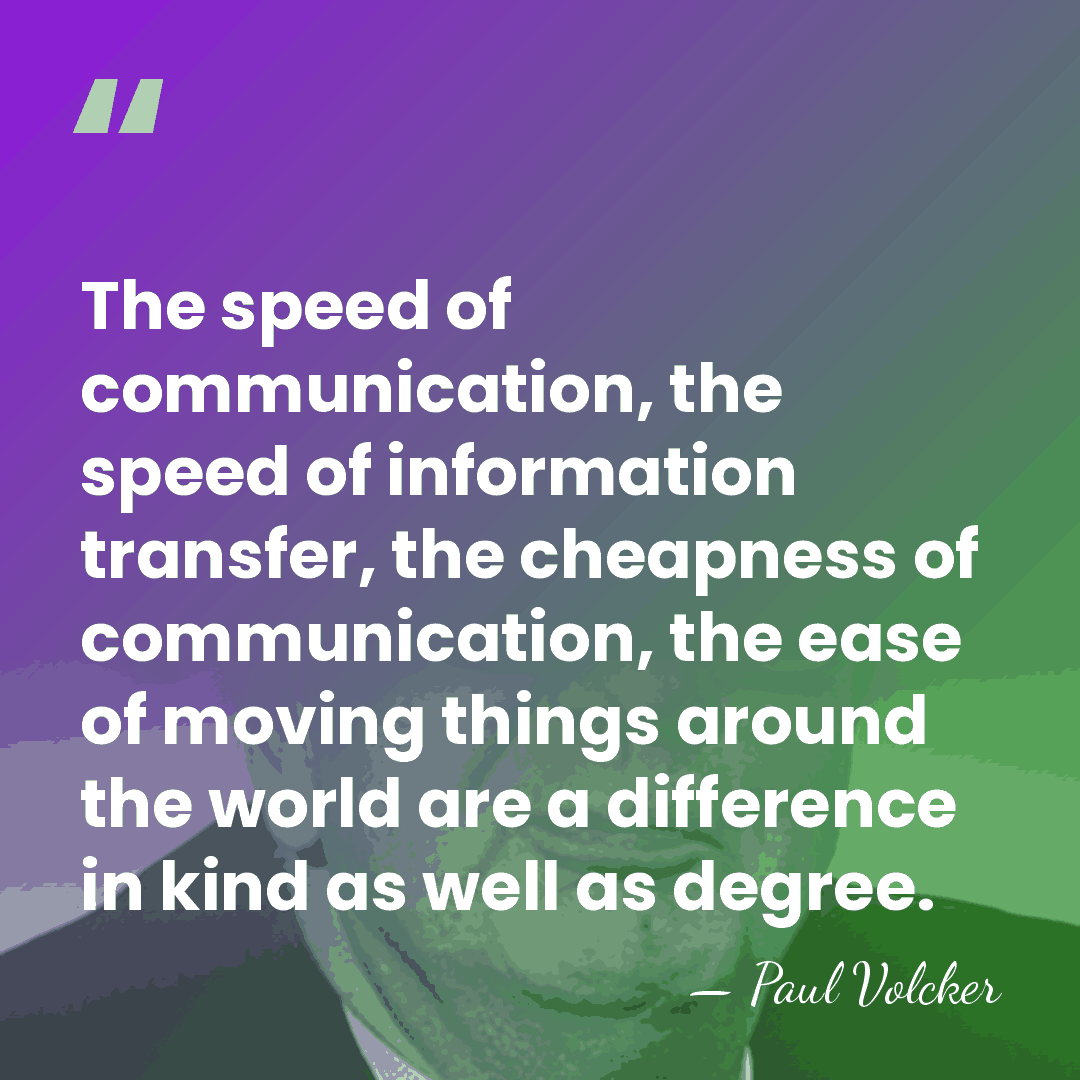 The speed of communication, the speed of information transfer, the cheapness of&hellip; - Paul Volcker