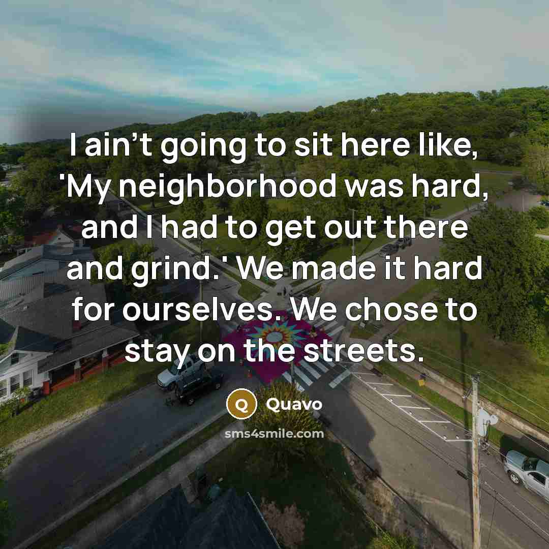 “I ain't going to sit here like, 'My neighborhood was…” quote by Quavo