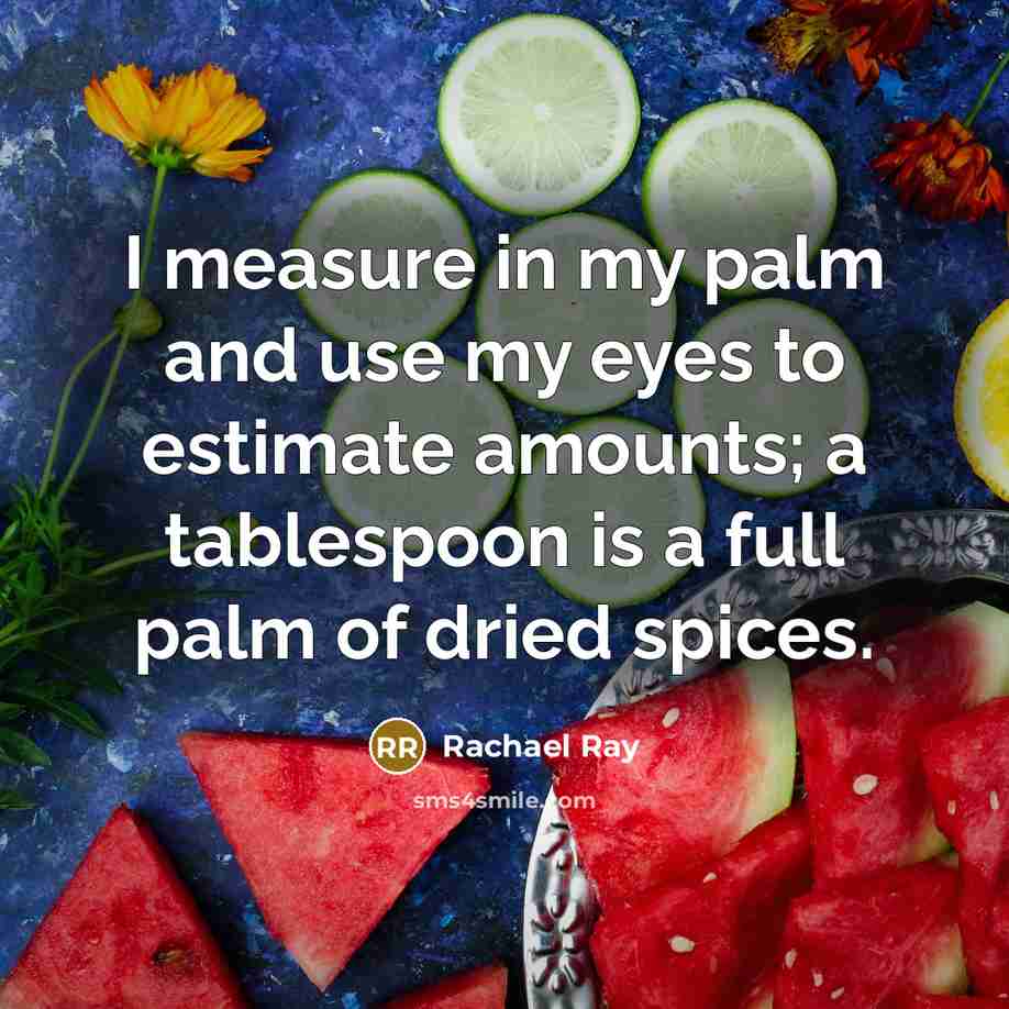 “I measure in my palm and use my eyes to…” quote by Rachael Ray