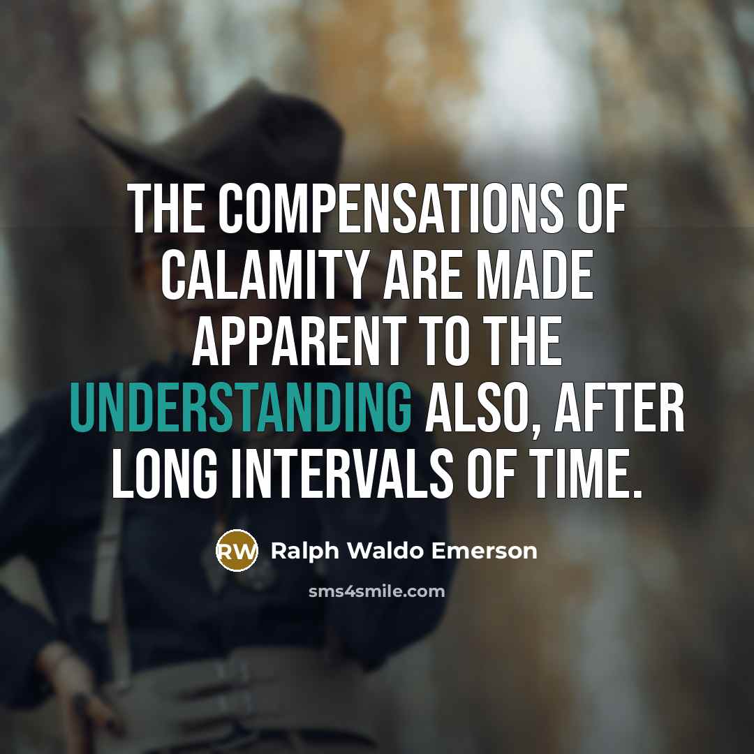 “The compensations of calamity are made apparent to the understanding…” quote by Ralph Waldo Emerson
