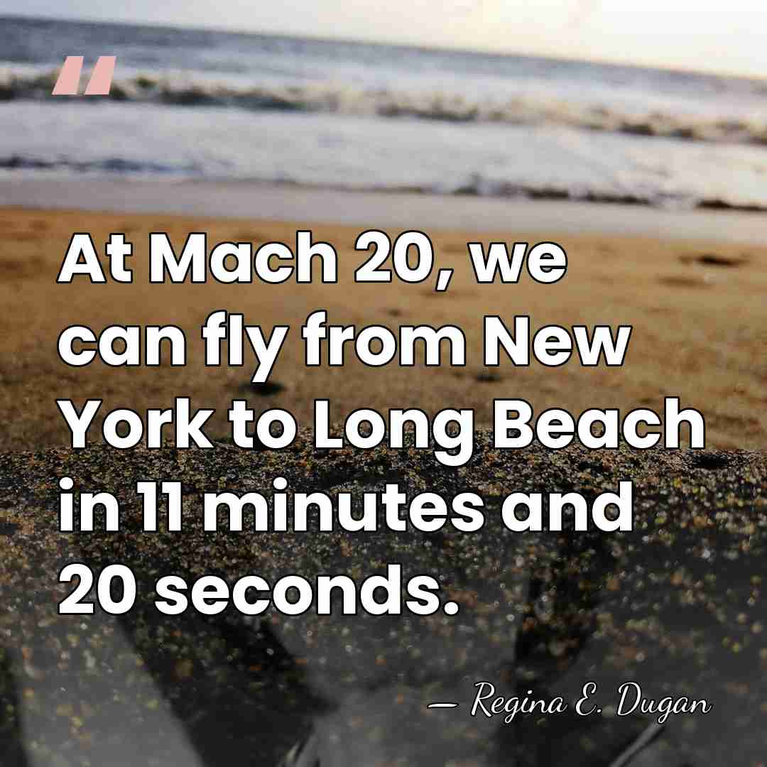 At Mach 20, we can fly from New York to Long Beach&hellip; - Regina E. Dugan