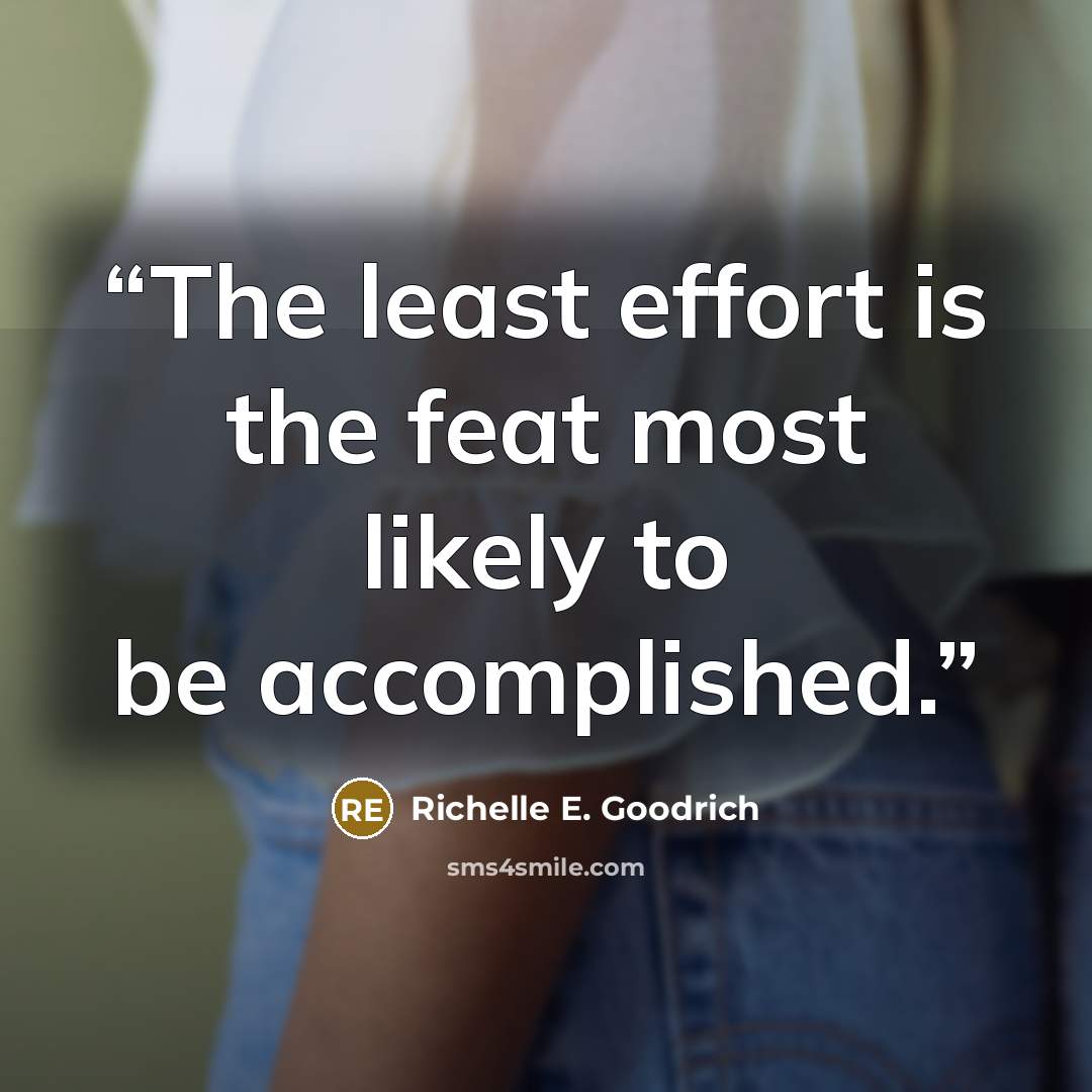“The least effort is the feat most likely to be accomplished.” quote by Richelle E. Goodrich