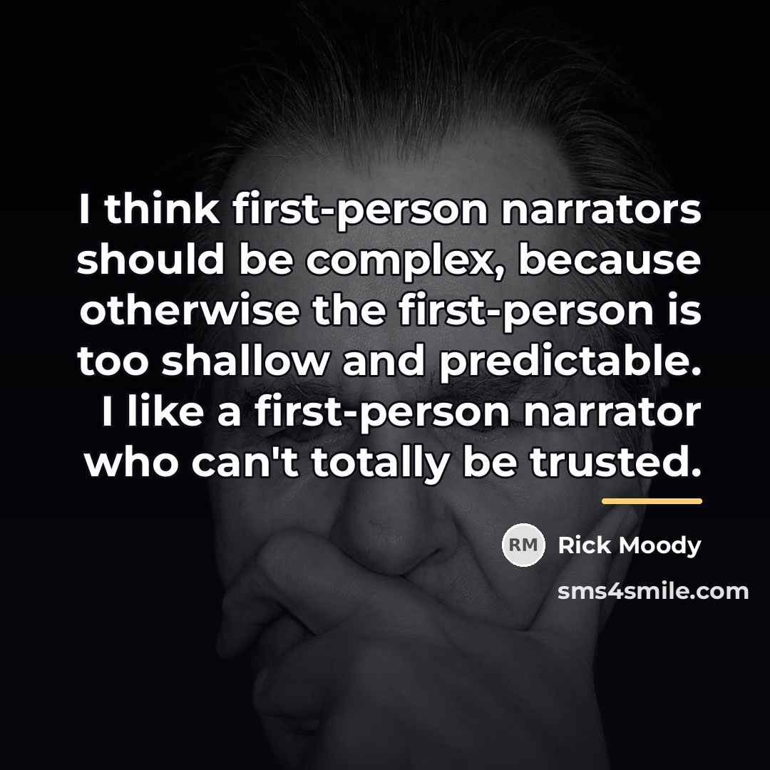 “I think first-person narrators should be complex, because otherwise the…” quote by Rick Moody