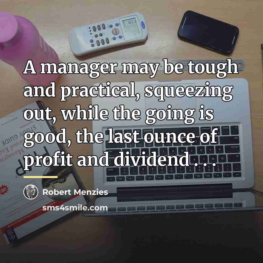 “A manager may be tough and practical, squeezing out, while…” quote by Robert Menzies