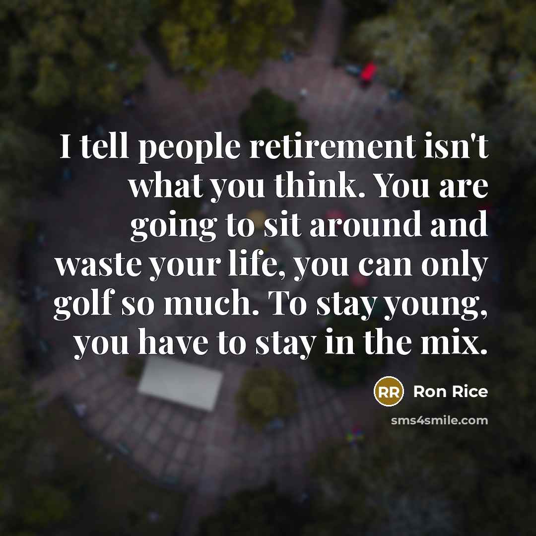 “I tell people retirement isn't what you think. You are…” quote by Ron Rice