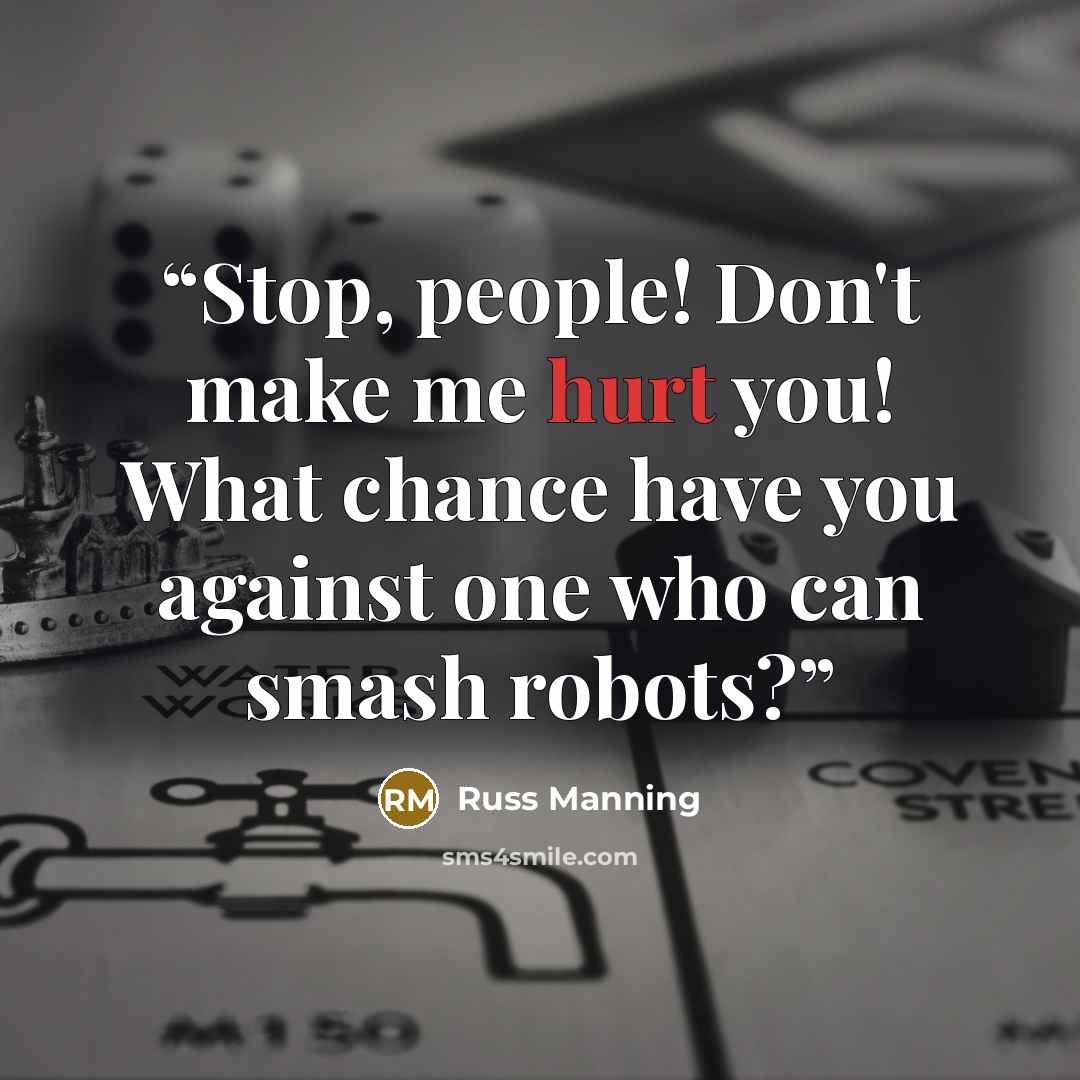 “Stop, people! Don't make me hurt you! What chance have you against one who can smash robots?” quote by Russ Manning