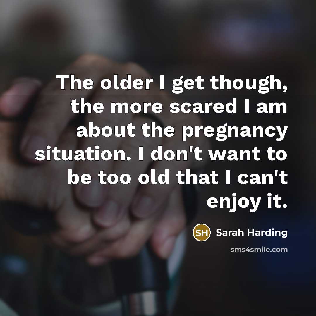 “The older I get though, the more scared I am…” quote by Sarah Harding