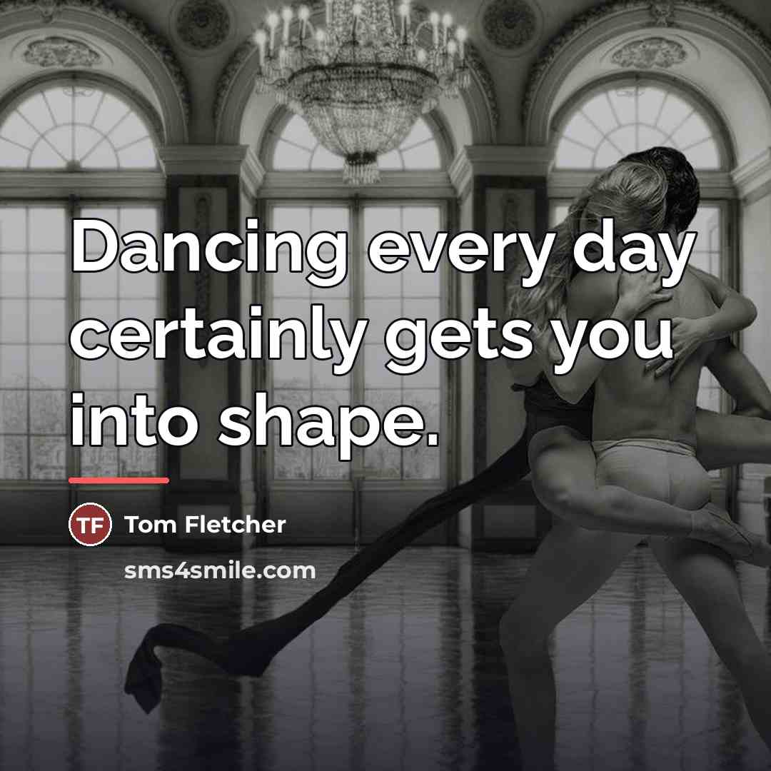 “Dancing every day certainly gets you into shape.…” quote by Tom Fletcher