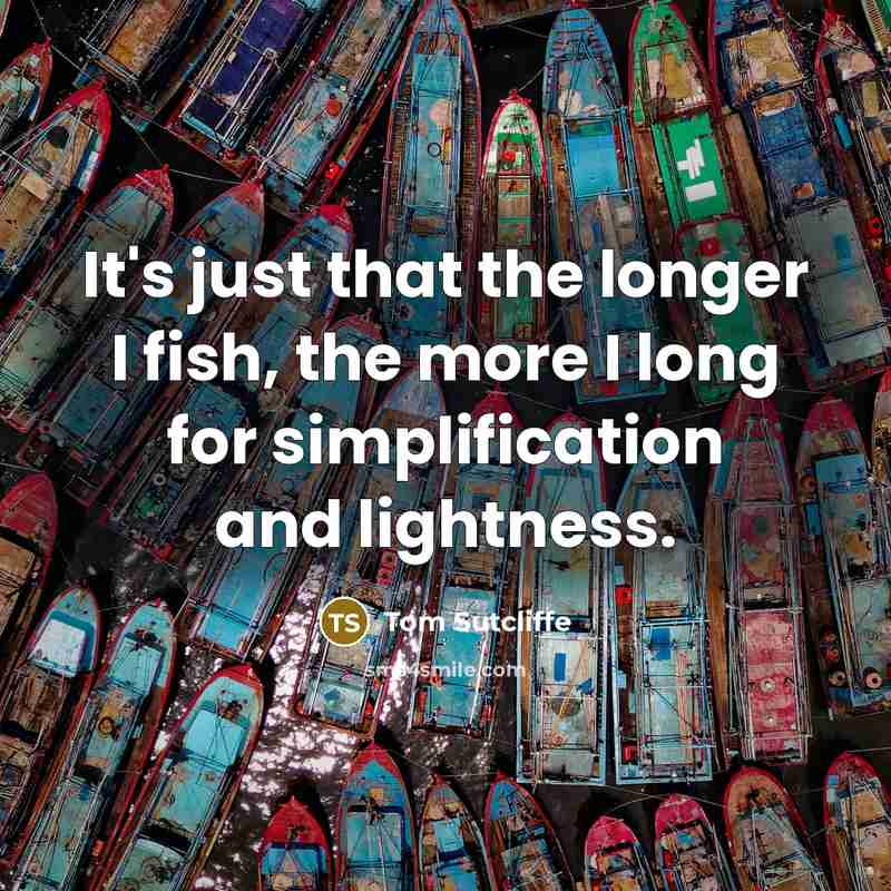 “It's just that the longer I fish, the more I…” quote by Tom Sutcliffe