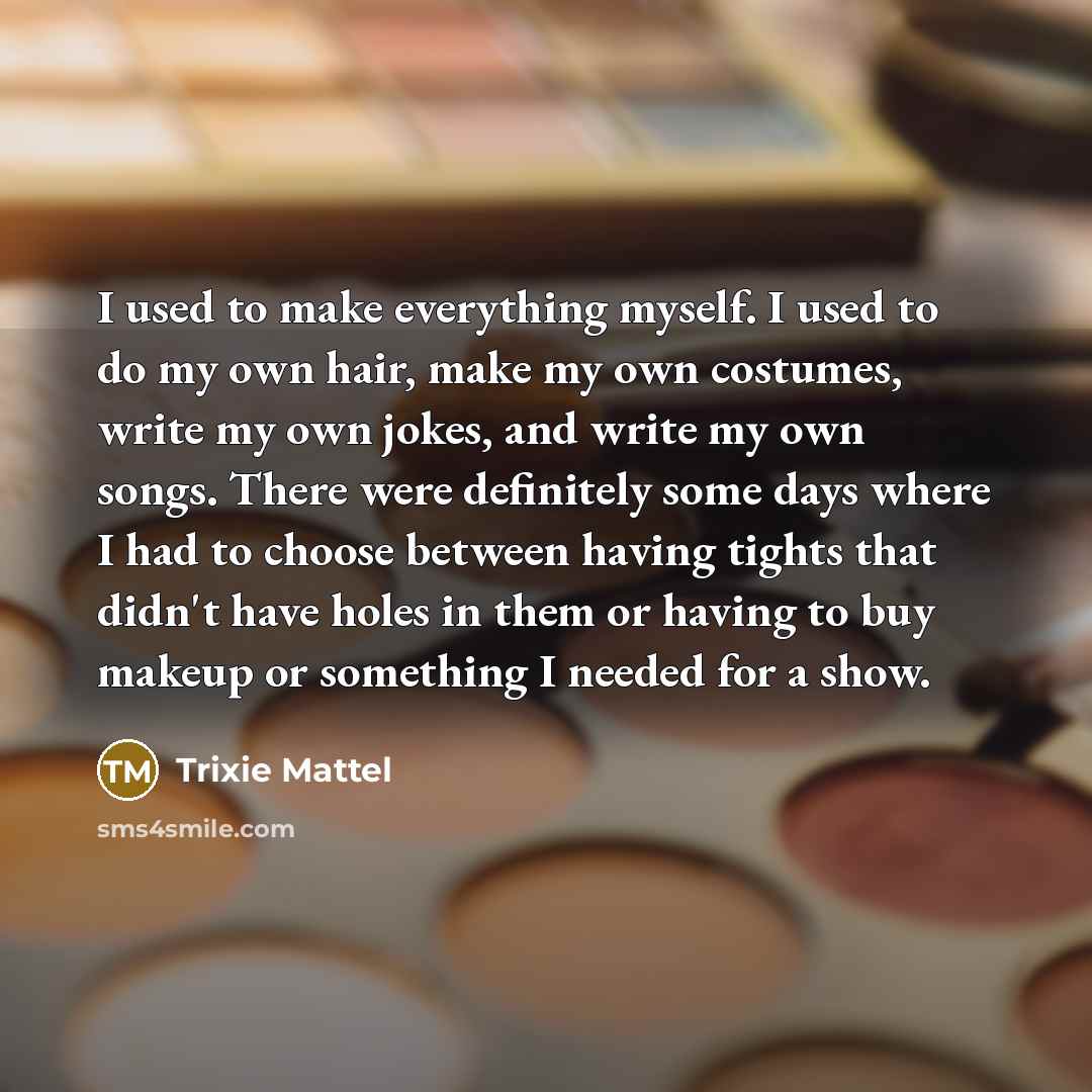 “I used to make everything myself. I used to do…” quote by Trixie Mattel