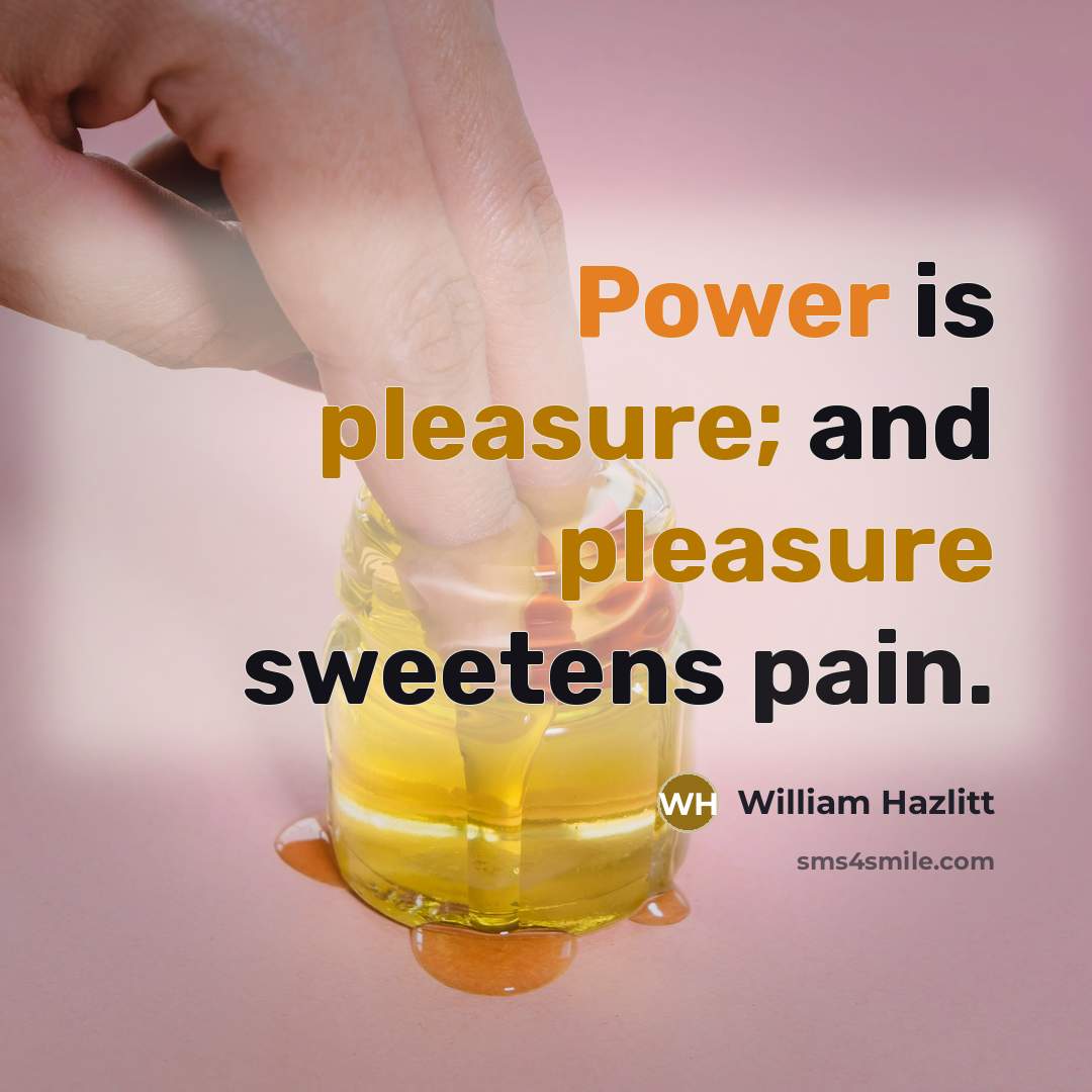 “Power is pleasure; and pleasure sweetens pain.…” quote by William Hazlitt