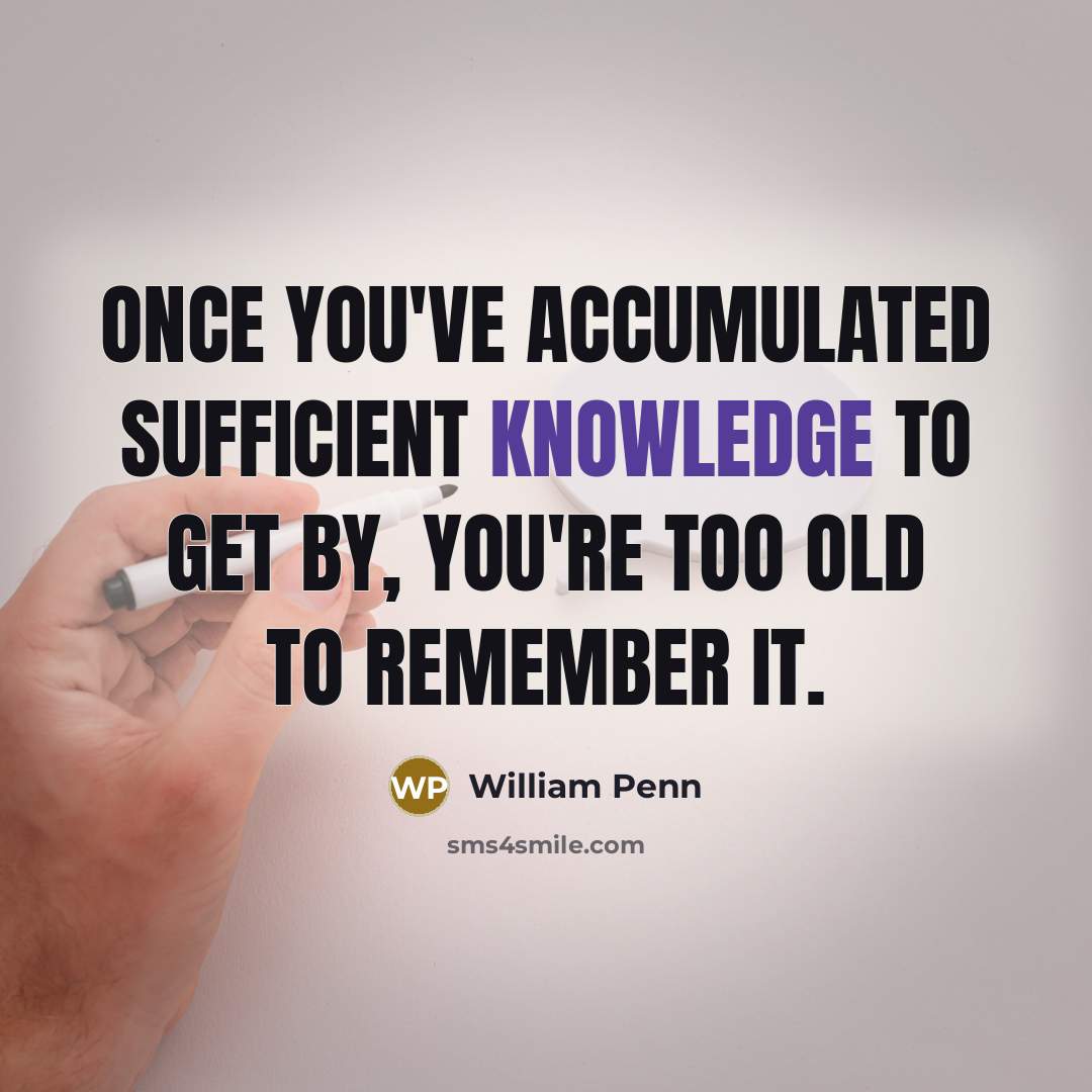 “Once you've accumulated sufficient knowledge to get by, you're too…” quote by William Penn