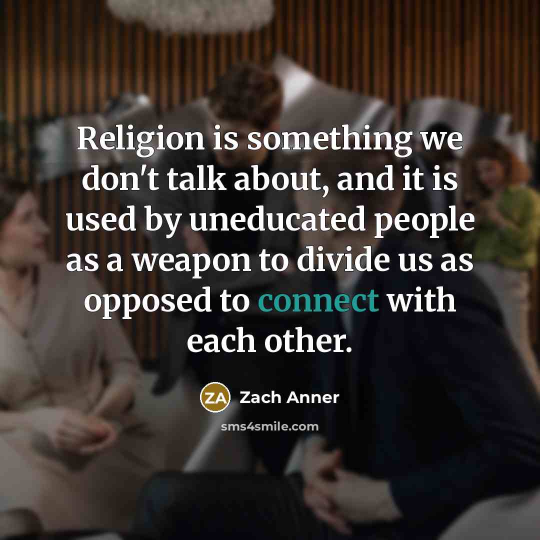 “Religion is something we don't talk about, and it is used by uneducated people as a weapon to divide us as opposed to connect with each other.” quote by Zach Anner