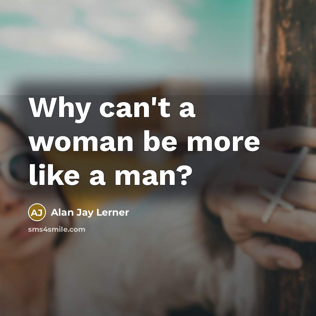 “Why can't a woman be more like a man?…” quote by Alan Jay Lerner