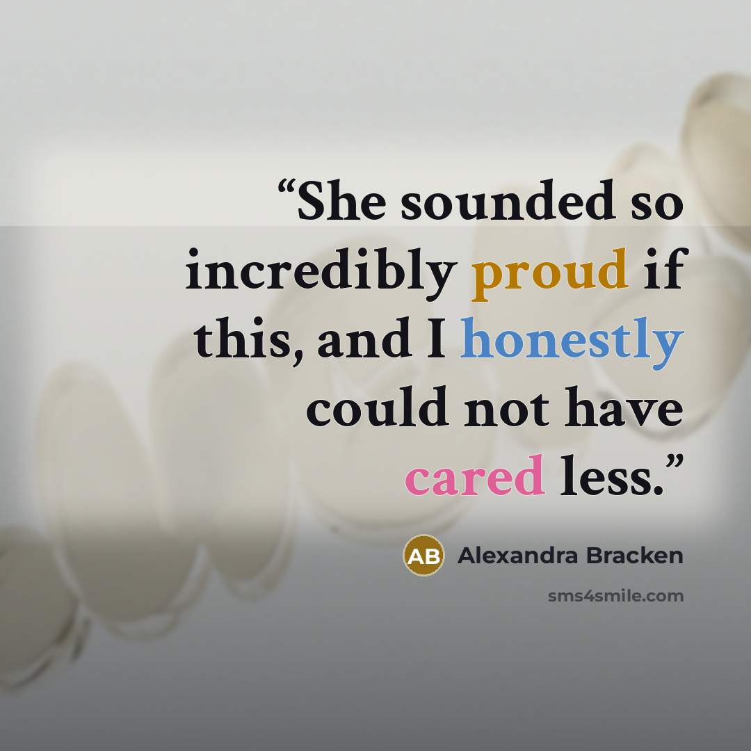 “She sounded so incredibly proud if this, and I honestly could not have cared less.” quote by Alexandra Bracken