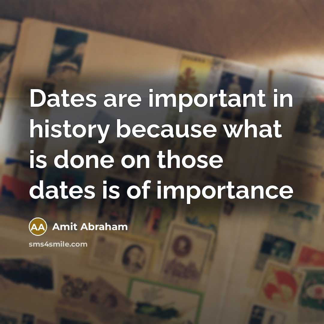 “Dates are important in history because what is done on those dates is of importance” quote by Amit Abraham