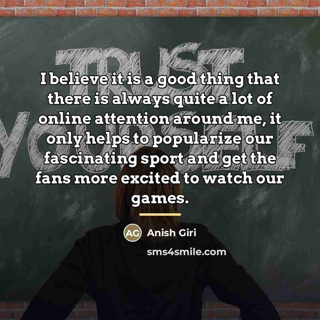 “I believe it is a good thing that there is…” quote by Anish Giri
