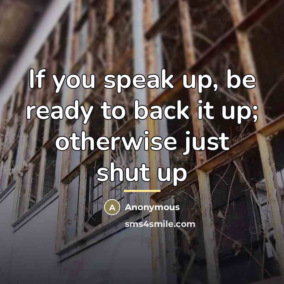 “If you speak up, be ready to back it up;…” quote by Anonymous