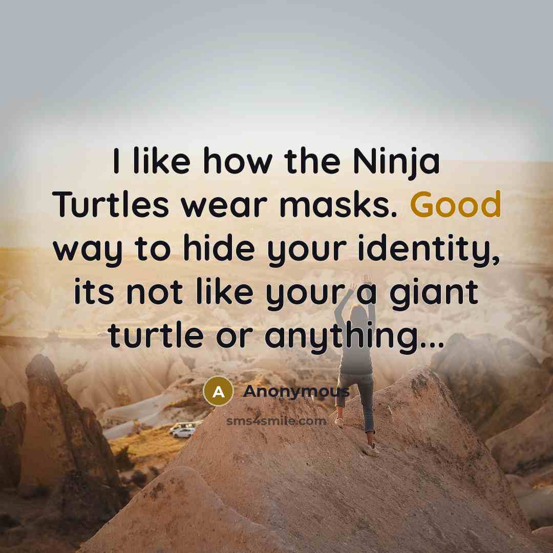 “I like how the Ninja Turtles wear masks. Good way…” quote by Anonymous
