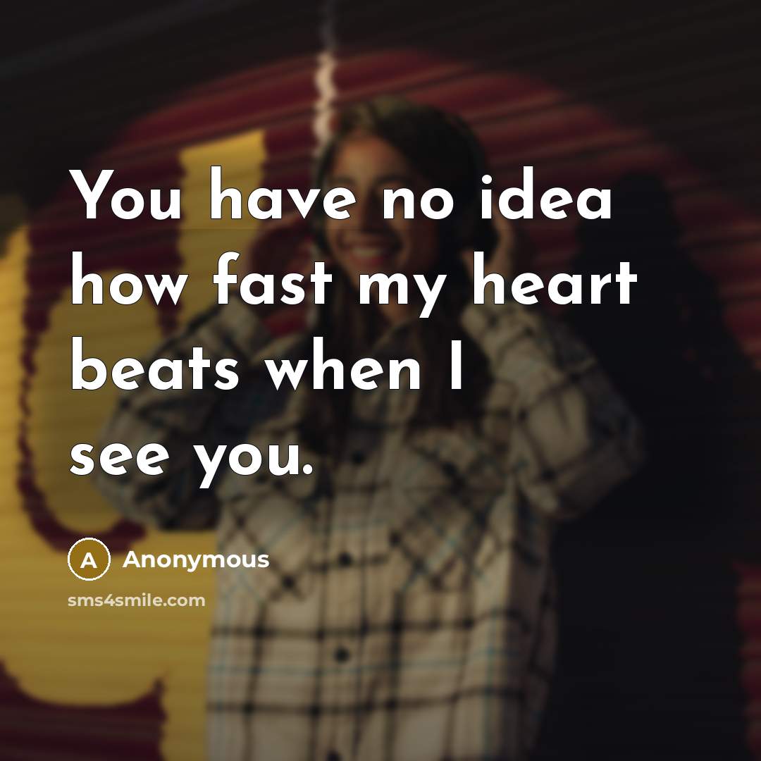 “You have no idea how fast my heart beats when I see you.” quote by Anonymous