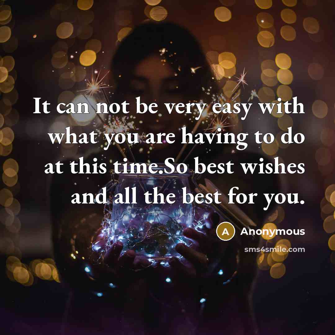 “It can not be very easy with what you are having to do at this time.So best wishes and all the best for you.” quote by Anonymous