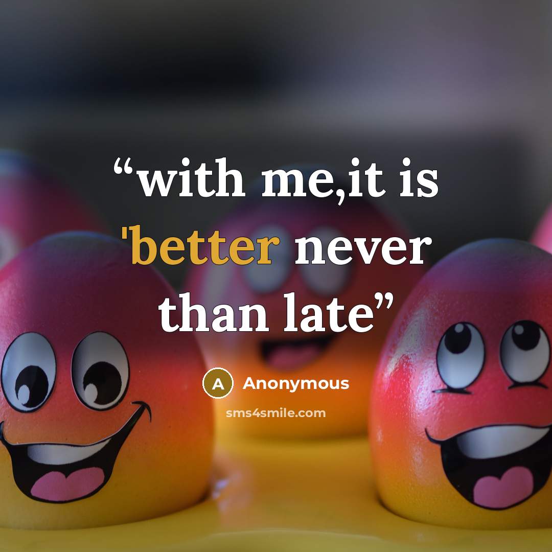 “with me,it is 'better never than late” quote by Anonymous