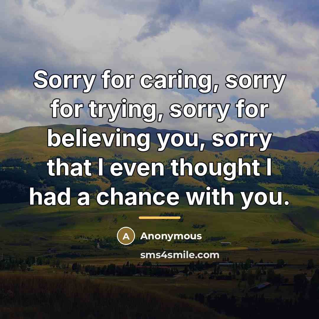 “Sorry for caring, sorry for trying, sorry for believing you,…” quote by Anonymous