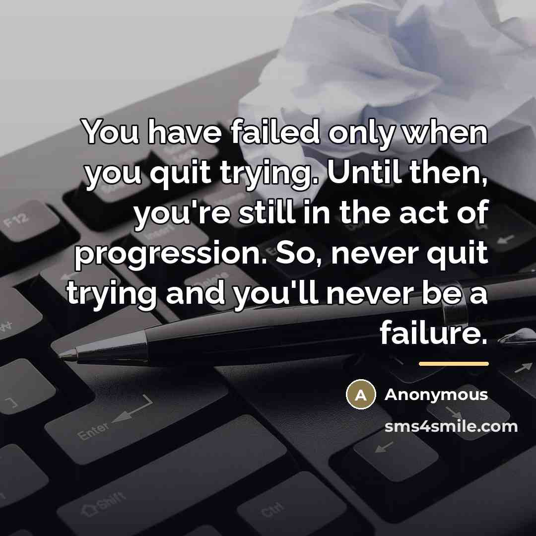 “You have failed only when you quit trying. Until then,…” quote by Anonymous