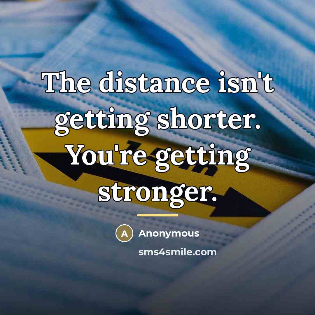 “The distance isn't getting shorter. You're getting stronger.…” quote by Anonymous