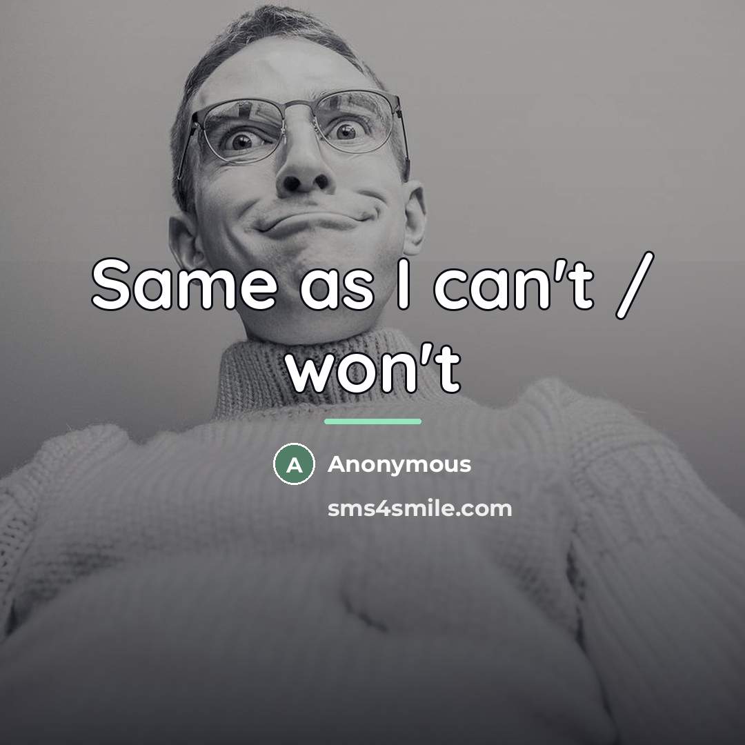 “Same as I can't / won't…” quote by Anonymous