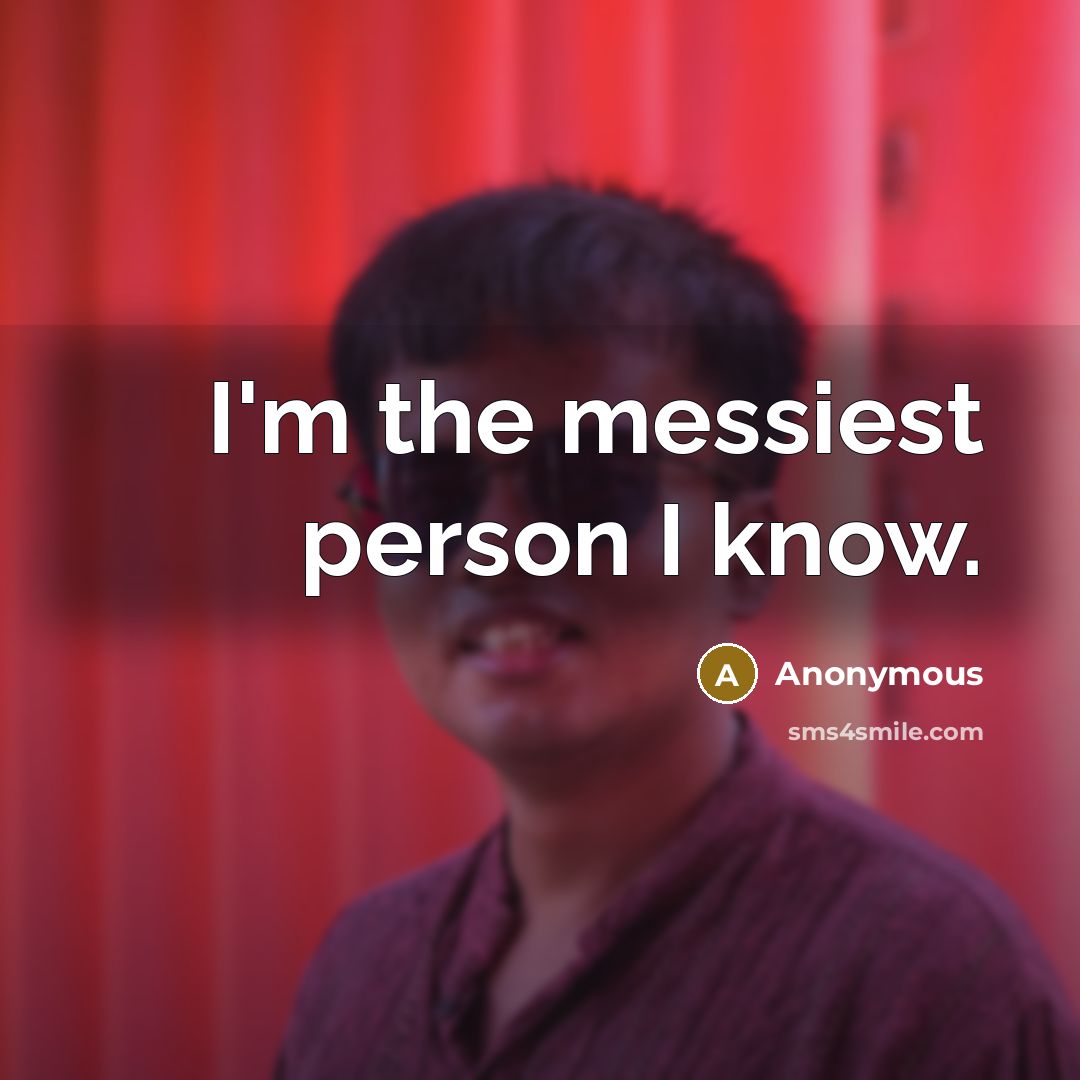 “I'm the messiest person I know.…” quote by Anonymous