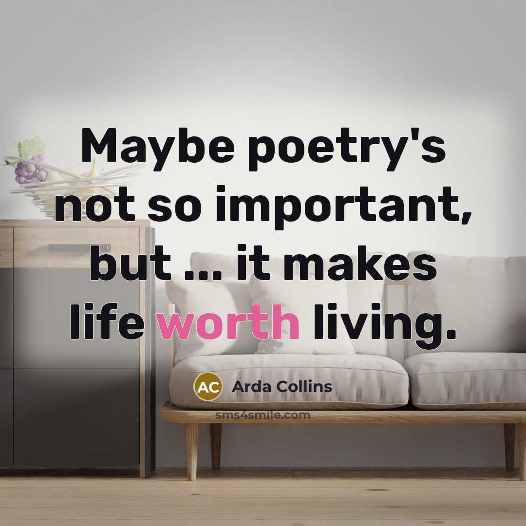“Maybe poetry's not so important, but ... it makes life…” quote by Arda Collins