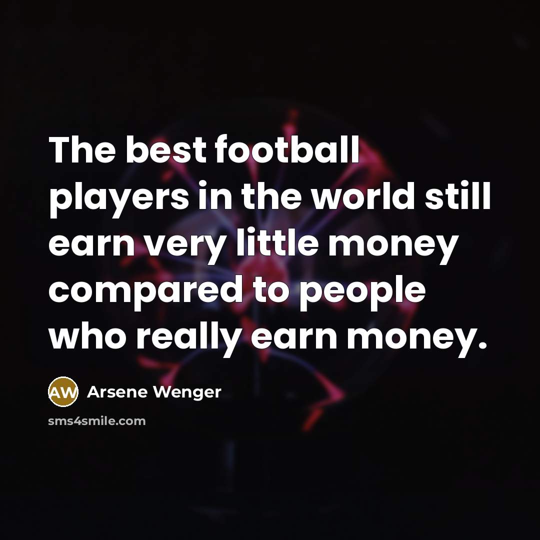 “The best football players in the world still earn very…” quote by Arsene Wenger