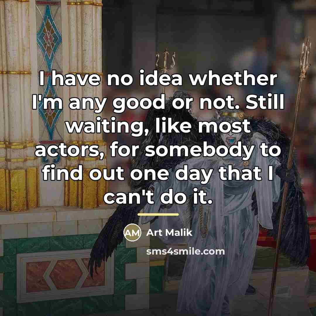“I have no idea whether I'm any good or not.…” quote by Art Malik