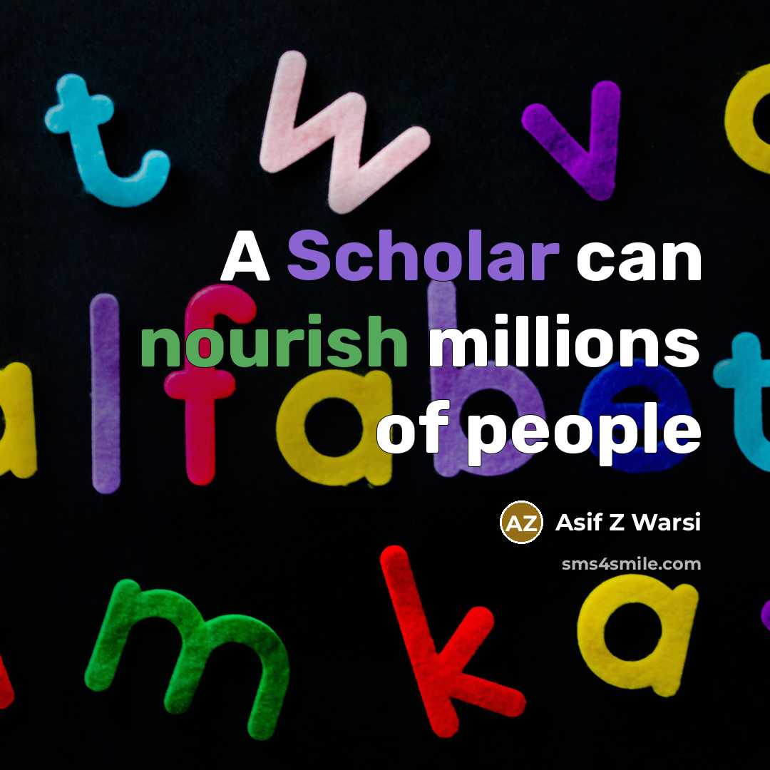 “A Scholar can nourish millions of people…” quote by Asif Z Warsi