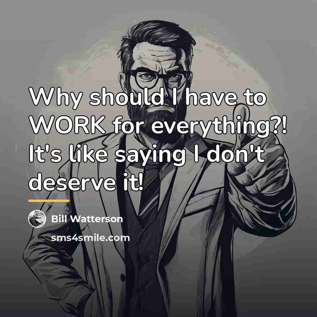 “Why should I have to WORK for everything?! It's like…” quote by Bill Watterson