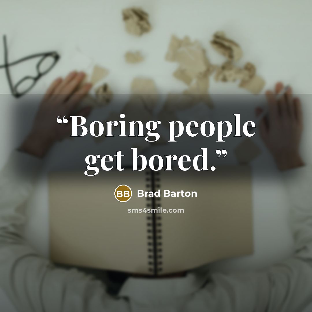 “Boring people get bored.” quote by Brad Barton