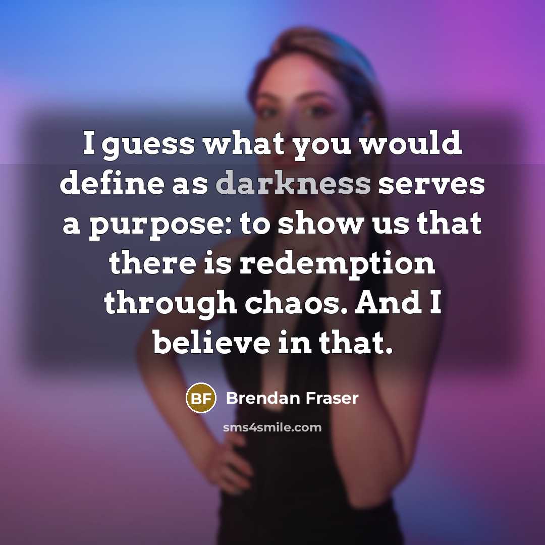 “I guess what you would define as darkness serves a…” quote by Brendan Fraser