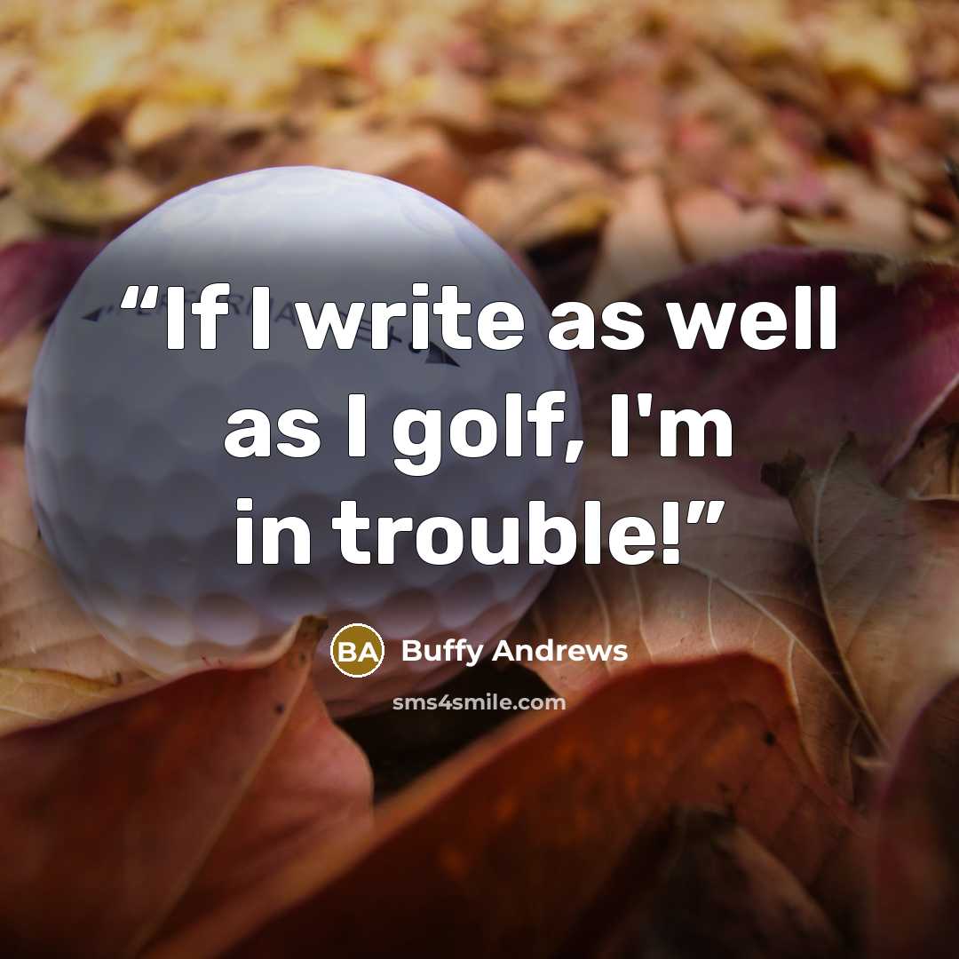 “If I write as well as I golf, I'm in trouble!” quote by Buffy Andrews