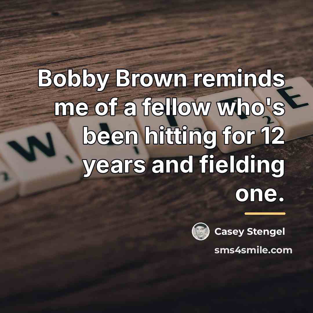 “Bobby Brown reminds me of a fellow who's been hitting…” quote by Casey Stengel