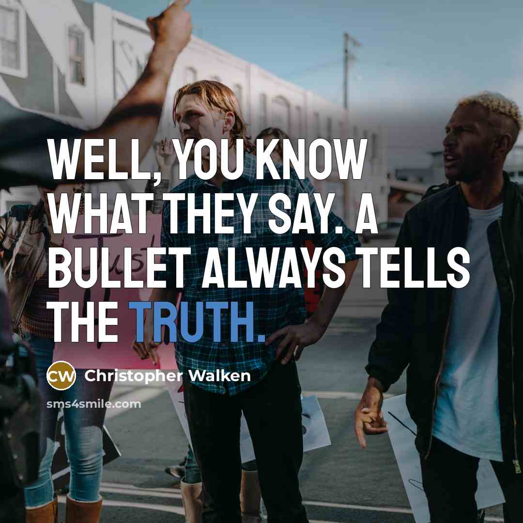 “Well, you know what they say. A bullet always tells…” quote by Christopher Walken