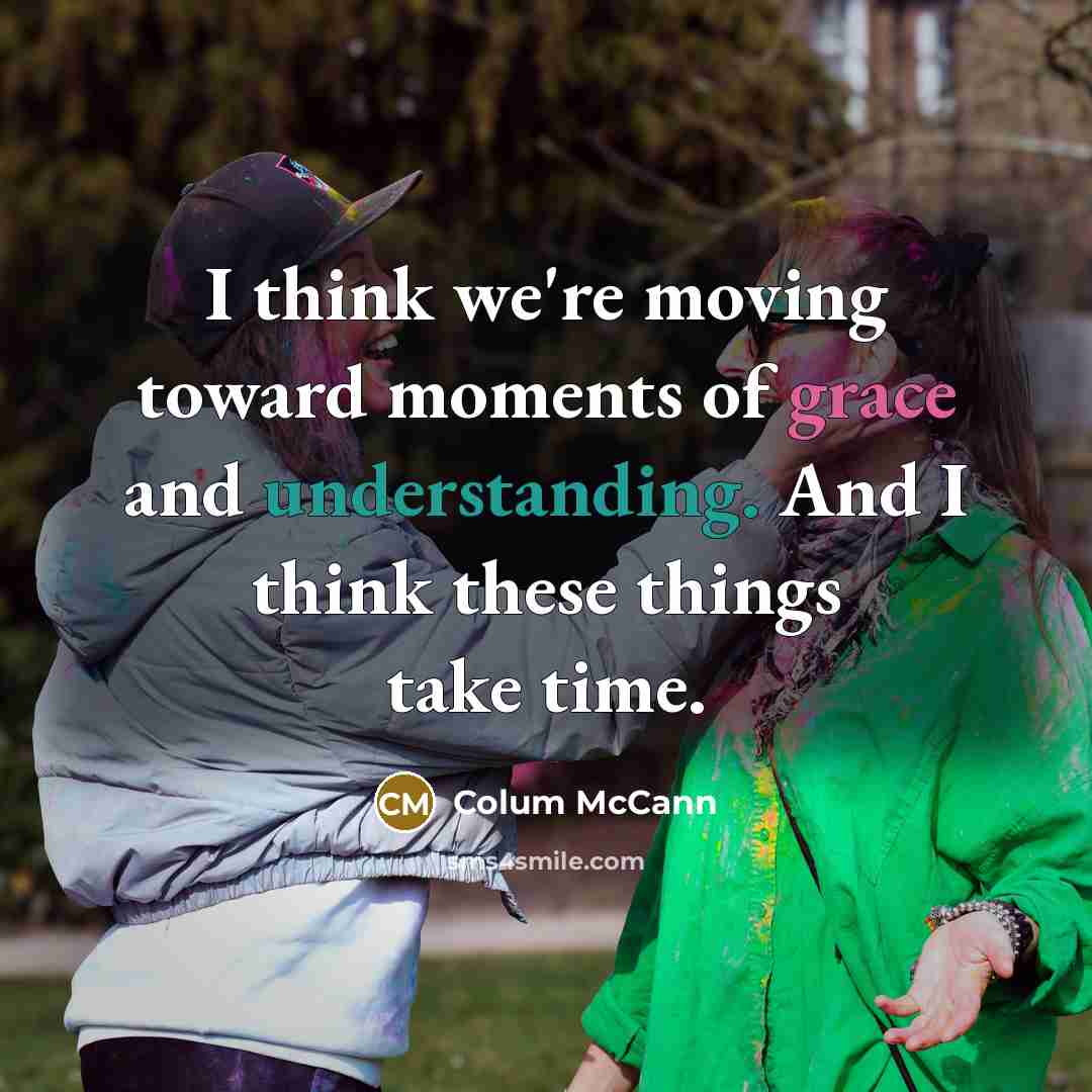 “I think we're moving toward moments of grace and understanding.…” quote by Colum McCann