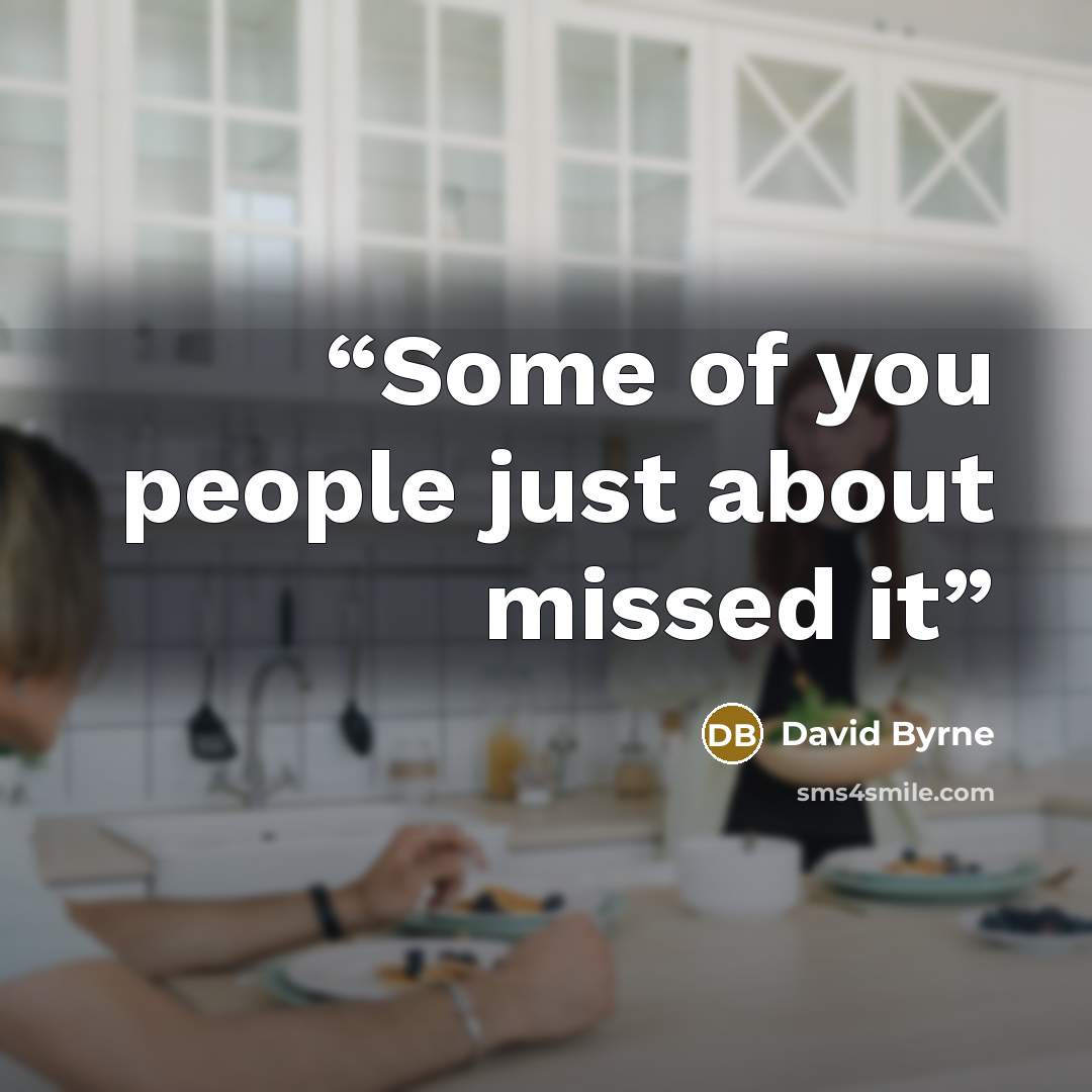 “Some of you people just about missed it” quote by David Byrne