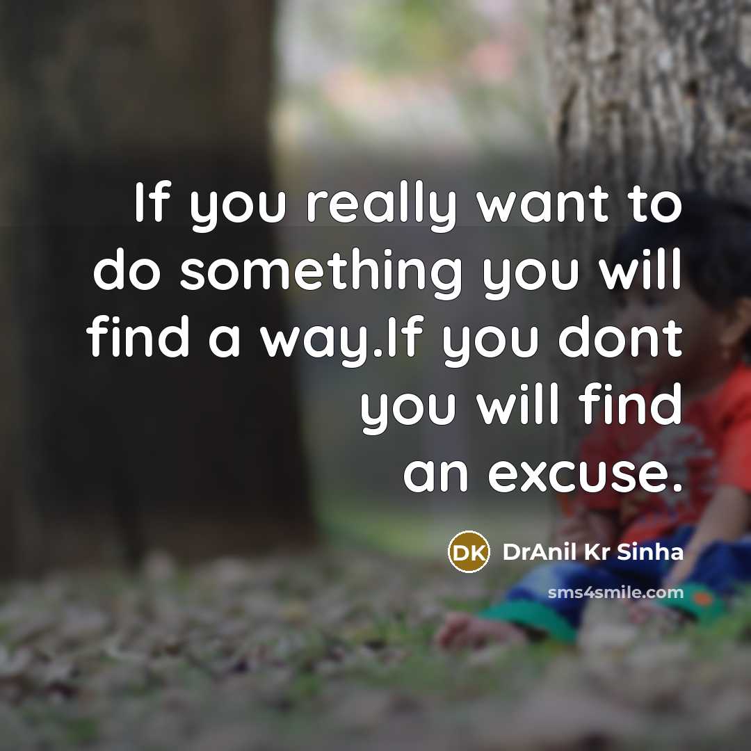 “If you really want to do something you will find a way.If you dont you will find an excuse.” quote by DrAnil Kr Sinha