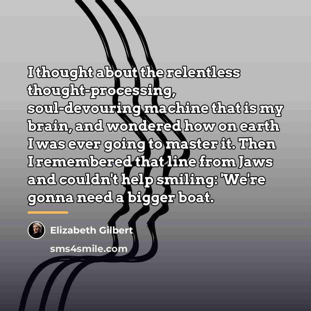 “I thought about the relentless thought-processing, soul-devouring machine that is…” quote by Elizabeth Gilbert