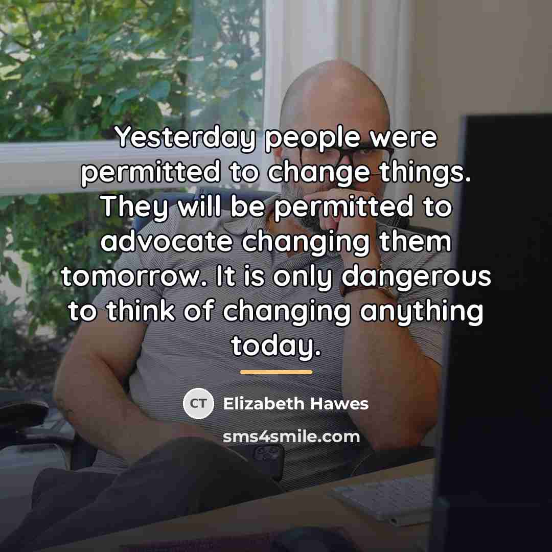 “Yesterday people were permitted to change things. They will be…” quote by Elizabeth Hawes