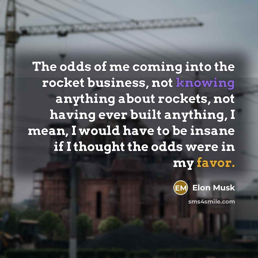 “The odds of me coming into the rocket business, not…” quote by Elon Musk