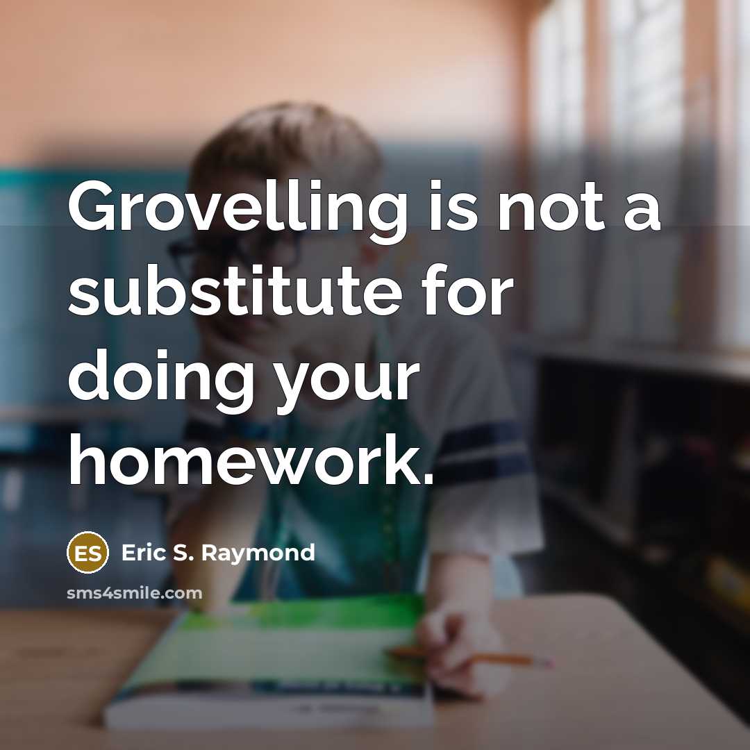 “Grovelling is not a substitute for doing your homework.” quote by Eric S. Raymond