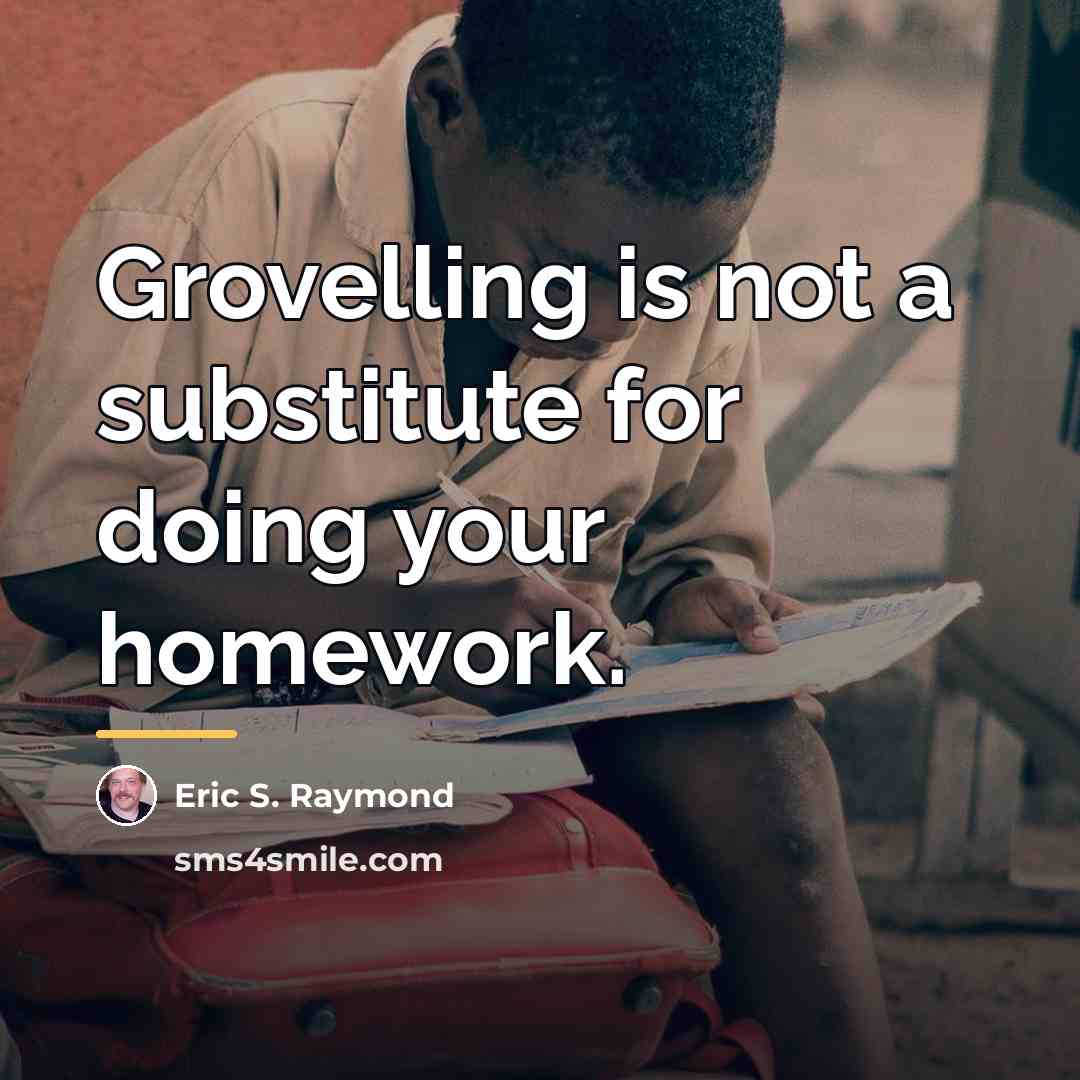 “Grovelling is not a substitute for doing your homework.…” quote by Eric S. Raymond